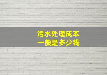 污水处理成本 一般是多少钱